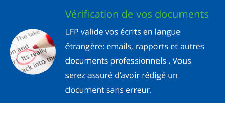 Vrification de vos documents LFP valide vos crits en langue trangre: emails, rapports et autres documents professionnels . Vous serez assur davoir rdig un document sans erreur.