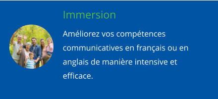 Immersion Amliorez vos comptences communicatives en franais ou en anglais de manire intensive et efficace.