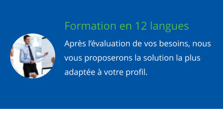 Formation en 12 langues Aprs lvaluation de vos besoins, nous vous proposerons la solution la plus adapte  votre profil.