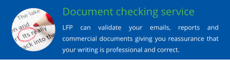 Document checking service LFP can validate your emails, reports and commercial documents giving you reassurance that your writing is professional and correct.